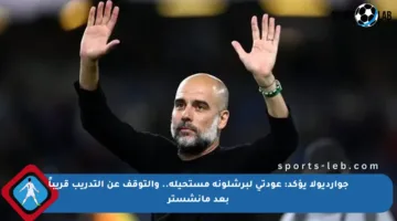 جوارديولا يؤكد: عودتي لبرشلونة مستحيلة.. والتوقف عن التدريب قريباً بعد مانشستر